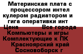 Материнская плата с процессором интел кулером радиатором и 4 гига оперативки инт › Цена ­ 1 000 - Все города Компьютеры и игры » Комплектующие к ПК   . Красноярский край,Сосновоборск г.